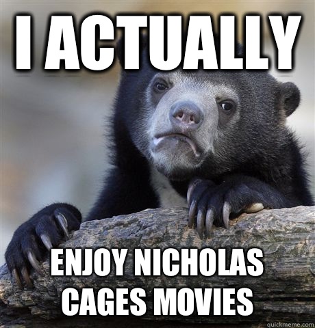 I actually  Enjoy Nicholas Cages movies   Confession Bear