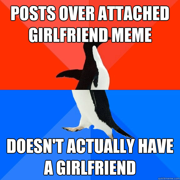 Posts Over Attached Girlfriend Meme Doesn't actually have a girlfriend  Socially Awesome Awkward Penguin