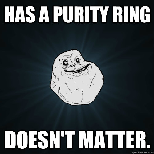 has a purity ring doesn't matter.  Forever Alone