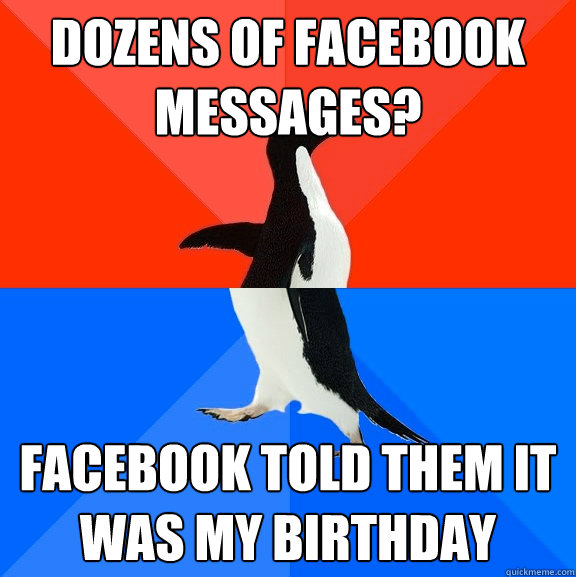 dozens of Facebook messages? Facebook told them it was my birthday  Socially Awesome Awkward Penguin