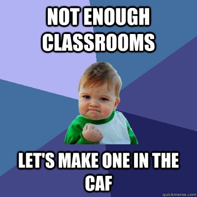 Not enough classrooms Let's make one in the caf  Success Kid