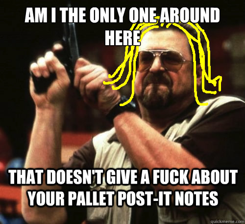 am i the only one around here that doesn't give a fuck about your pallet post-it notes - am i the only one around here that doesn't give a fuck about your pallet post-it notes  amitheonlyone