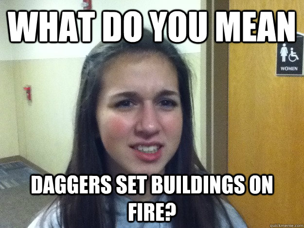 What do you mean Daggers set buildings on fire? - What do you mean Daggers set buildings on fire?  AOE Noob