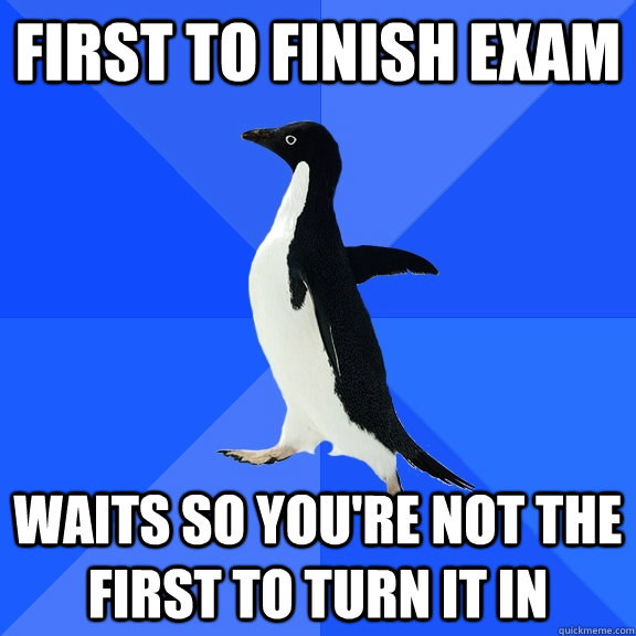 First to finish exam Waits so you're not the first to turn it in  Socially Awkward Penguin