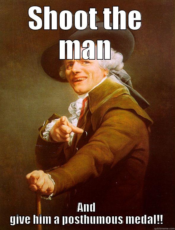 Kill Him!! - SHOOT THE MAN AND GIVE HIM A POSTHUMOUS MEDAL!! Joseph Ducreux