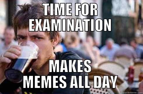TIME FOR EXAMINATION MAKES MEMES ALL DAY Lazy College Senior