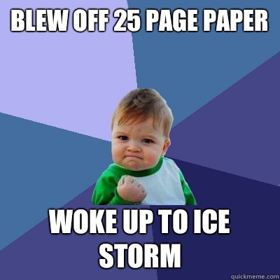 Blew off 25 page paper Woke up to ice storm  Success Kid