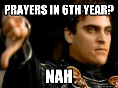 prayers in 6th year? Nah  Downvoting Roman