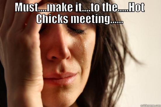 MUST....MAKE IT....TO THE.....HOT CHICKS MEETING......  First World Problems