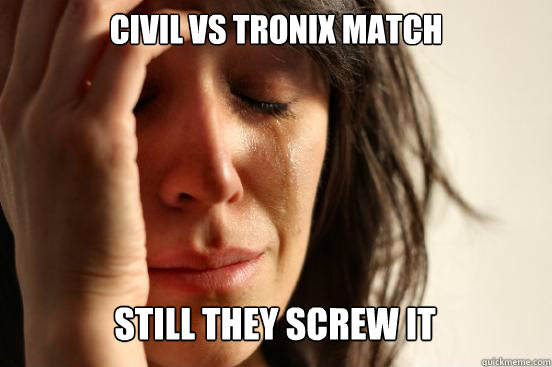 Civil vs Tronix Match
 Still they screw IT Caption 3 goes here  First World Problems