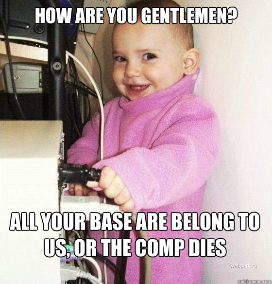 how are you gentlemen? all your base are belong to us, or the comp dies  Troll Baby