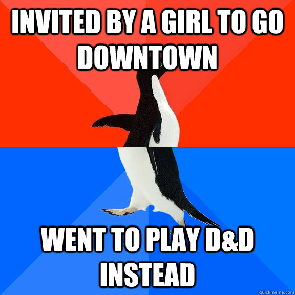 invited by a girl to go downtown went to play D&D instead  Socially Awesome Awkward Penguin