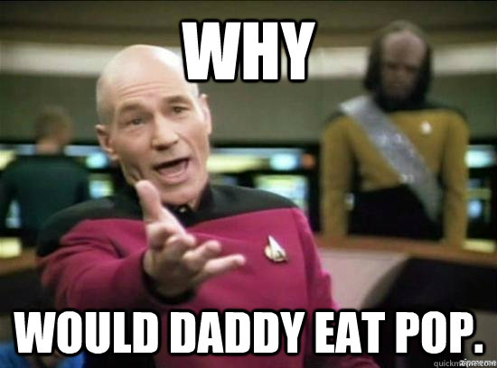 Why would daddy eat pop.  Annoyed Picard HD
