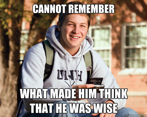 cannot remember what made him think that he was wise  College Freshman