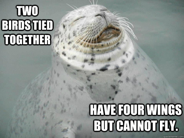 Two birds tied together Have four wings but cannot fly. - Two birds tied together Have four wings but cannot fly.  Zen Seal