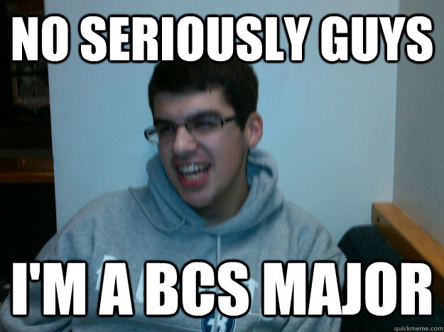 no seriously guys i'm a bcs major  