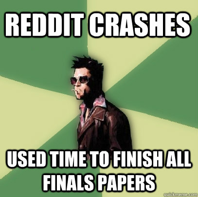 Reddit crashes Used time to finish all finals papers  Helpful Tyler Durden