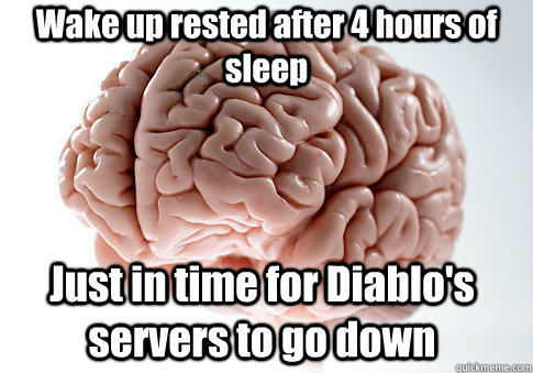 Wake up rested after 4 hours of sleep Just in time for Diablo's servers to go down   Scumbag Brain