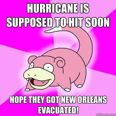 Hurricane is supposed to hit soon Hope they got New Orleans evacuated!   Slowpoke