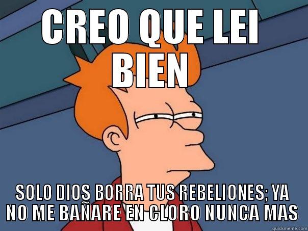 CREO QUE LEI BIEN SOLO DIOS BORRA TUS REBELIONES; YA NO ME BAÑARE EN CLORO NUNCA MAS Futurama Fry
