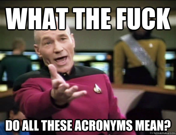 what the fuck do all these acronyms mean? - what the fuck do all these acronyms mean?  Annoyed Picard HD