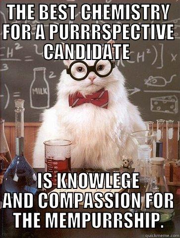 THE BEST CHEMISTRY FOR A PURRRSPECTIVE CANDIDATE  IS KNOWLEGE AND COMPASSION FOR THE MEMPURRSHIP. Chemistry Cat