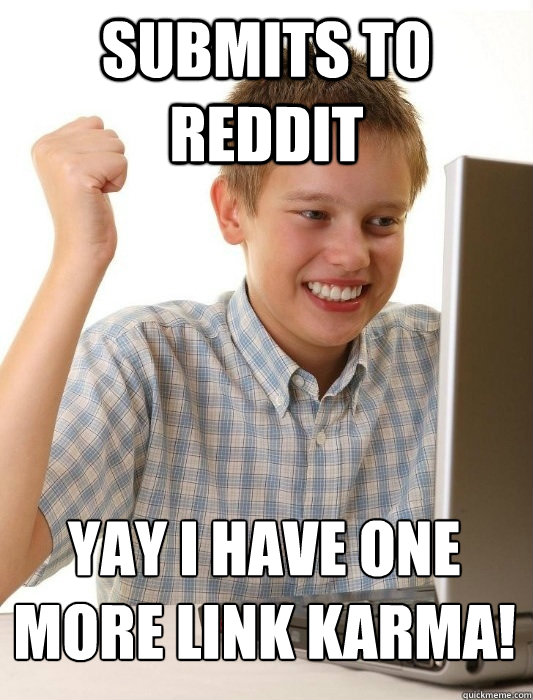 Submits to Reddit Yay I have one more link karma!
  First Day on the Internet Kid