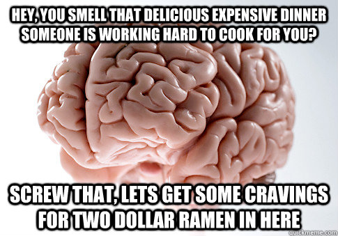 hey, you smell that delicious expensive dinner someone is working hard to cook for you? screw that, lets get some cravings for two dollar ramen in here  Scumbag Brain