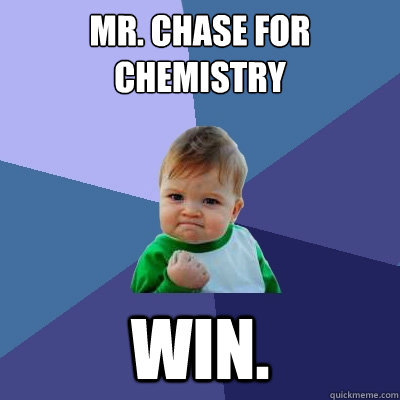 Mr. Chase for Chemistry win.  Success Kid