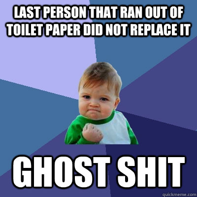 Last person that ran out of toilet paper did not replace it Ghost shit  Success Kid