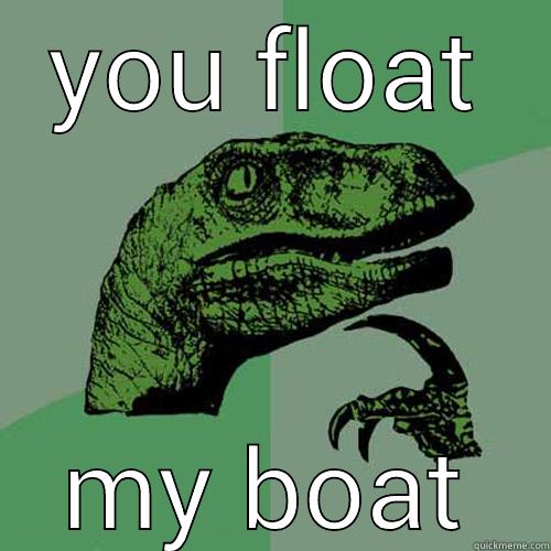 YOU FLOAT MY BOAT Philosoraptor