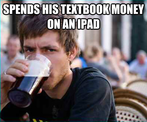 Spends his textbook money on an ipad   Lazy College Senior