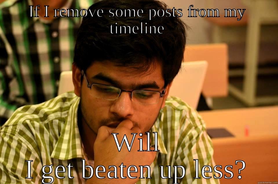 IF I REMOVE SOME POSTS FROM MY TIMELINE WILL I GET BEATEN UP LESS? Misc