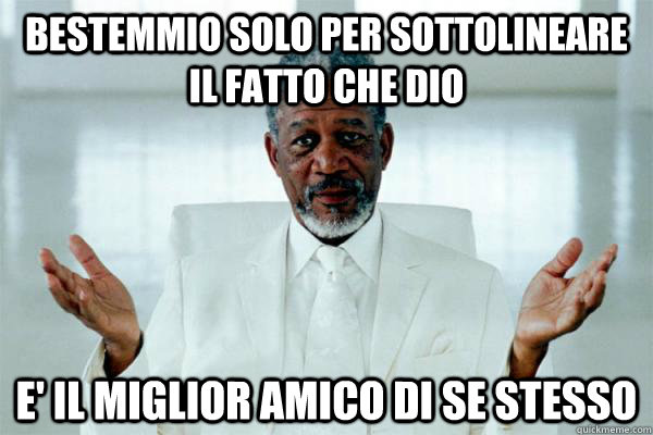 Bestemmio solo per sottolineare il fatto che Dio E' il miglior amico di se stesso  Morgan freeman GOD