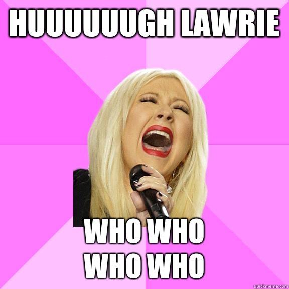 Huuuuuugh lawrie Who who
Who who  