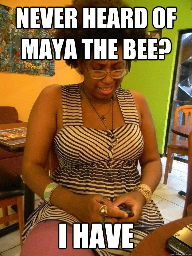 Never heard of maya the bee? i have - Never heard of maya the bee? i have  Sobbing Hipster Maya