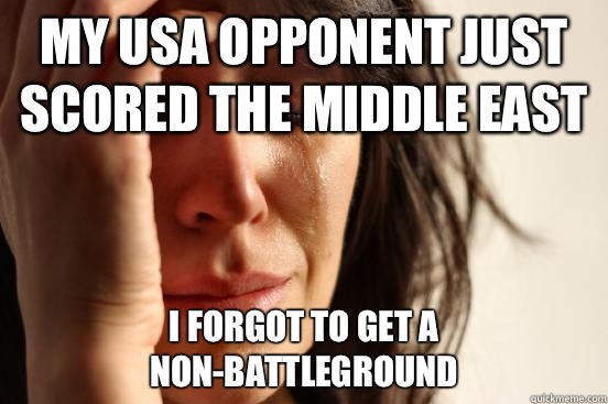 My USA opponent just scored the Middle East  I forgot to get a non-battleground  First World Problems