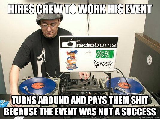 hires crew to work his event turns around and pays them shit because the event was not a success - hires crew to work his event turns around and pays them shit because the event was not a success  Scumbag DJ