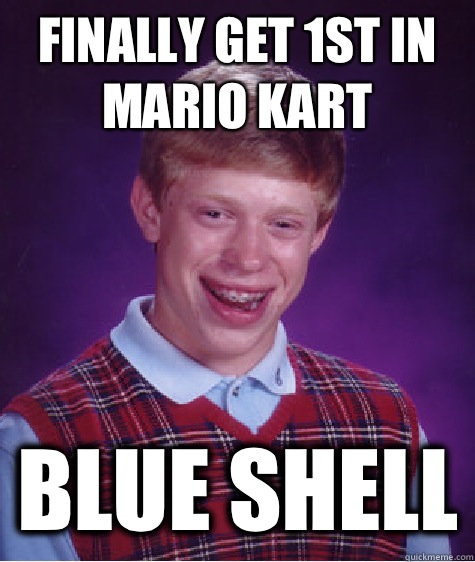 finally get 1st in Mario kart Blue shell  Bad Luck Brian