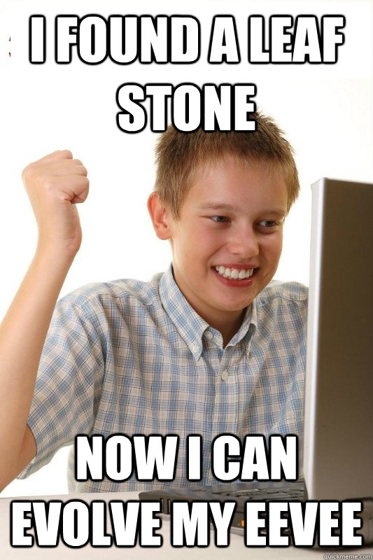 I found a leaf stone Now I can evolve my eevee  1st Day Internet Kid