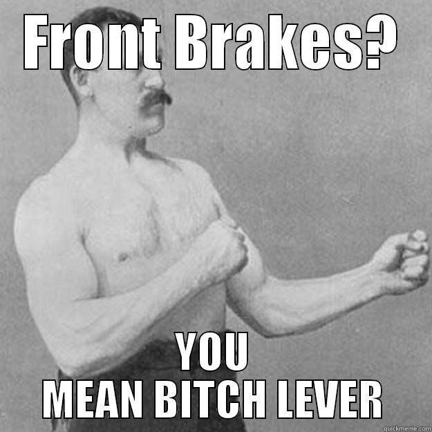 FRONT BRAKES? YOU MEAN BITCH LEVER overly manly man