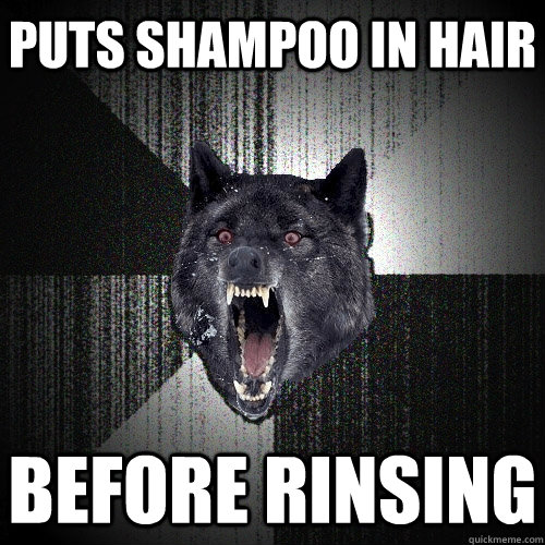 Puts shampoo in hair Before rinsing  Insanity Wolf
