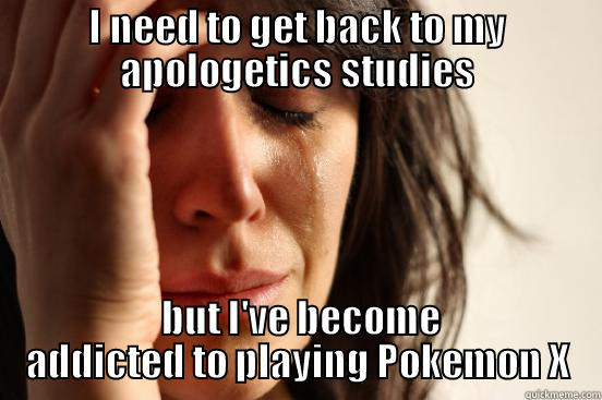 I NEED TO GET BACK TO MY APOLOGETICS STUDIES  BUT I'VE BECOME ADDICTED TO PLAYING POKEMON X First World Problems
