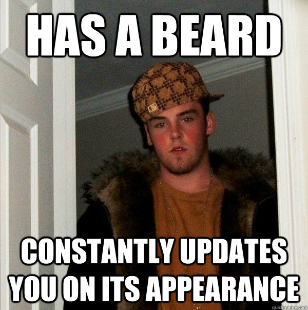 has a beard constantly updates you on its appearance  Scumbag Steve