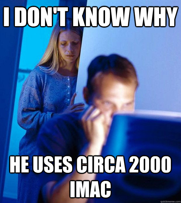 i don't know why he uses circa 2000 iMac  Internet Husband