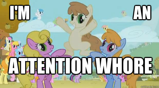 I'm an attention whore - I'm an attention whore  Attention Whore Pony