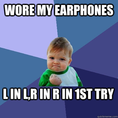 Wore my Earphones L in L,R in R in 1st try  Success Kid