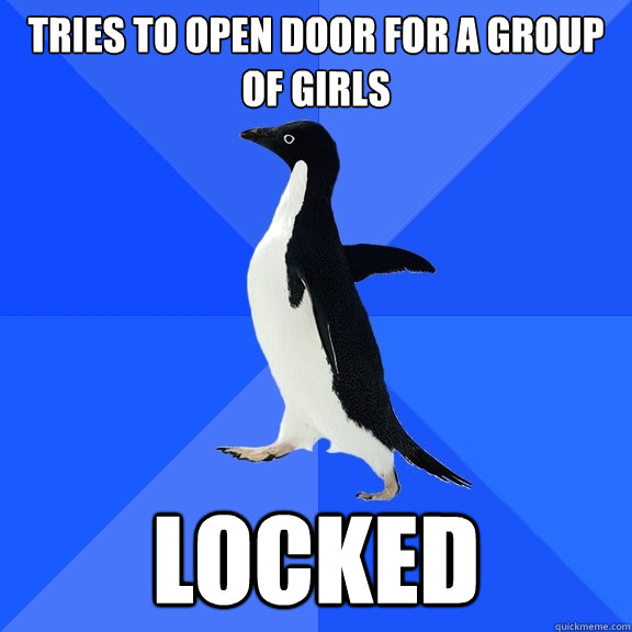 tries to open door for a group of girls locked  Socially Awkward Penguin