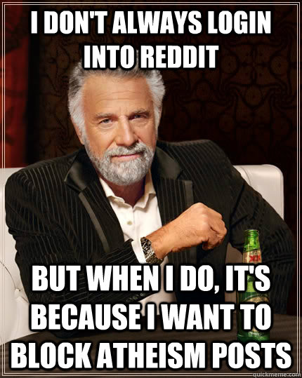 I Don't Always login into Reddit but when I do, it's because I want to block atheism posts  The Most Interesting Man In The World
