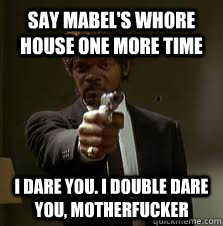 Say Mabel's whore house one more time i dare you. i double dare you, motherfucker  Pulp Fiction meme